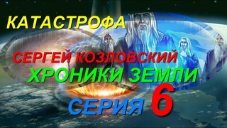 ХРОНИКИ ЗЕМЛИ: КАТАСТРОФА. СЕРГЕЙ КОЗЛОВСКИЙ. СЕРИЯ 6
