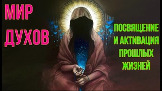 Мир Духов.  Магическое Посвящение и активация прошлых жизней