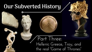 Conspiracy Our Subverted History, Part 3 - Hellenic Greece, Troy, and the real 'Game of Thrones'