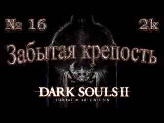 Атмосферное прохождение Dark Souls II: Scholar of the First Sin  № 16 Забытая крепость  2k